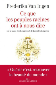Ce que les peuples racines ont à nous dire. De la santé des hommes et de la santé du monde - Van Ingen Frederika