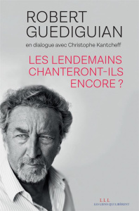 Les lendemains chanteront-ils encore ? - Guédiguian Robert ; Kantcheff Christophe