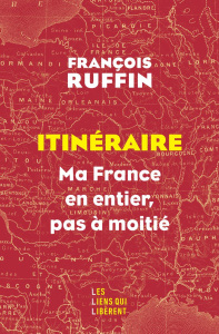 Itinéraire. Ma France en entier, pas à moitié ! - Ruffin François