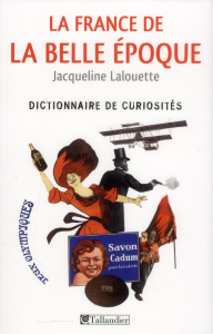 La France de la Belle Epoque. Dictionnaire de curiosités - Lalouette Jacqueline