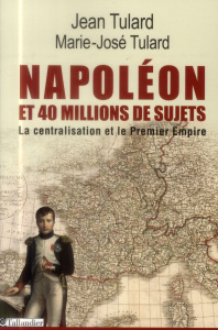 Napoléon et quarante millions de sujets. La centralisation et le Premier Empire - Tulard Jean ; Tulard Marie-José