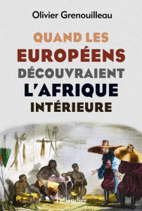 Quand les Européens découvraient l'Afrique intérieure. Afrique occidentale, vers 1795-1830 - Grenouilleau Olivier