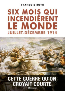 Six mois qui incendièrent le monde (juillet-décembre 1914) - Roth François