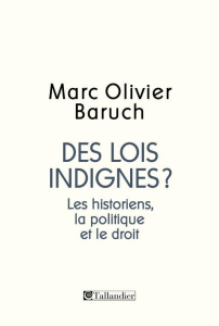 Des lois indignes ? Les historiens, la politique, le droit - Baruch Marc-Olivier