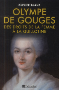 Olympe de Gouges : 1748-1793, des droits de la femme à la guillotine - Blanc Olivier