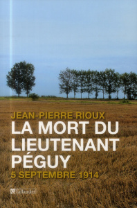 La mort du lieutenant Péguy. 5 septembre 1914 - Rioux Jean-Pierre
