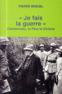 Je fais la guerre. Clemenceau, le père la victoire - Miquel Pierre