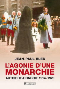 L'agonie d'une monarchie. Autriche-Hongrie, 1914-1920 - Bled Jean-Paul ; Mémet Flavie