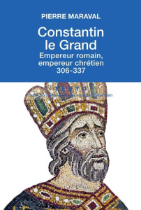 Constantin le Grand. Empereur romain, empereur chrétien (306-337) - Maraval Pierre