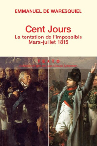 Cent jours. La tentation de l'impossible, mars-juillet 1815 - Waresquiel Emmanuel de