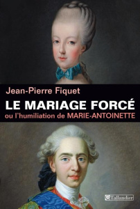 Le mariage forcé ou Marie-Antoinette humiliée - Fiquet Jean-Pierre ; Saint Bris Gonzague