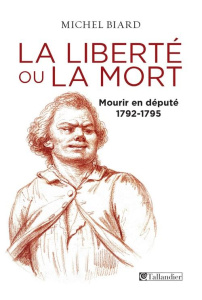 La liberté ou la mort. Mourir en député 1792-1795 - Biard Michel