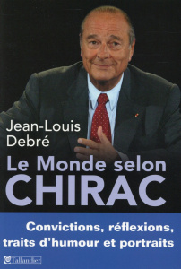 Le monde selon Chirac. Convictions, réflexions, traits d'humour et portraits - Debré Jean-Louis