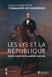 Les lys et la République. Henri, comte de Chambord (1820-1883) - Waresquiel Emmanuel de