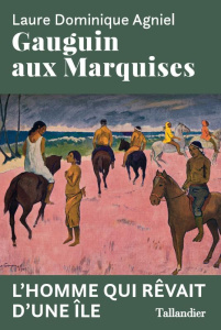 Gauguin aux Marquises. L'homme qui rêvait d'une île - Agniel Laure Dominique