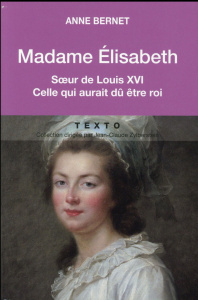 Madame Elisabeth. Soeur de Louis XVI, celle qui aurait dû être roi - Bernet Anne