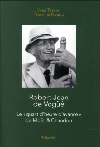 Robert-Jean de Vogüé. Le "quart d'heure d'avance" de Moët & Chandon - Tesson Yves ; Rivaud Francine ; Vogüé Ghislain de