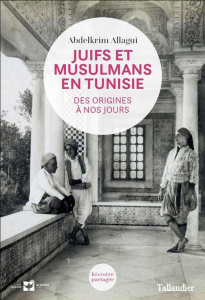 Juifs et Musulmans en Tunisie. Des origines à nos jours - Allagui Abdelkrim ; Abitbol Michel ; Filali-Ansary