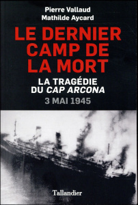 Le dernier camp de la mort. La tragédie du Cap Arcona, 3 mai 1945 - Vallaud Pierre ; Aycard Mathilde