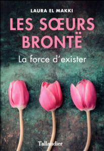 Les soeurs Brontë. La force d'exister - El Makki Laura