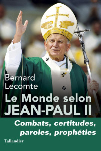 Le monde selon Jean-Paul II. Combats, certitudes, paroles, prophéties - Lecomte Bernard
