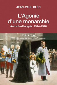 L'agonie d'une monarchie. Autriche-Hongrie, 1914-1920 - Bled Jean-Paul