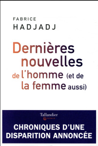 Dernières nouvelles de l'homme. (Et de la femme aussi) - Hadjadj Fabrice