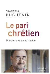 Le pari chrétien. Une autre vision du monde - Huguenin François