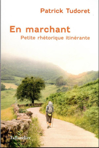 En marchant. Petite rhétorique ambulatoire - Tudoret Patrick