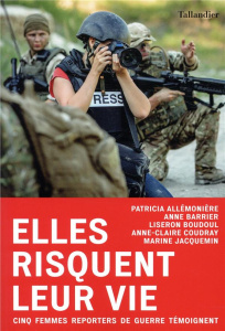 Elles risquent leur vie. Cinq femmes reporters de guerre témoignent - Allemonière Patrice ; Barrier Anne ; Boudoul Liser