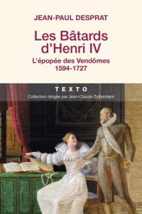 Les batards d'Henri IV. L'épopée des Vendômes 1594-1727 - Desprat Jean-Paul