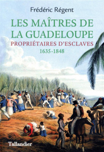 Les maîtres de la Guadeloupe. Propriétaires d'esclaves 1635-1848 - Régent Frédéric