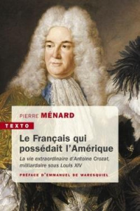 Le Français qui possédait l'Amérique. La vie extraordinaire d'Antoine Crozat, milliardaire sous Loui - Ménard Pierre ; Waresquiel Emmanuel de