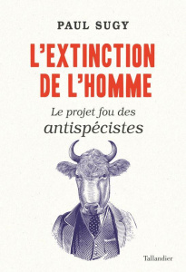 L'extinction de l'homme. Le projet fou des antispécistes - Sugy Paul