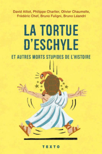 La tortue d'Eschyle et autres morts stupides de l'Histoire. Edition revue et augmentée - Alliot David ; Charlier Philippe ; Chaumelle Olivi