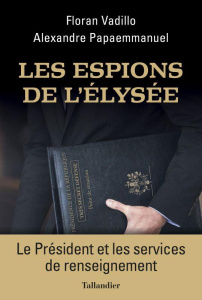 Les espions de l'Elysée. Le Président et les services de renseignement - Vadillo Floran ; Papaemmanuel Alexandre