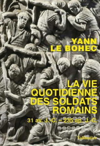 La vie quotidienne des soldats romains à l'apogée de l'empire. 31 avant J.-C. - 235 après J.-C. - Le Bohec Yann