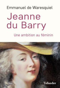 Jeanne du Barry. Une ambition au féminin - Waresquiel Emmanuel de