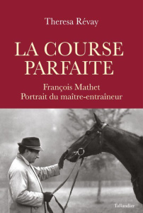 La course parfaite. François Mathet, portrait du maître-entraîneur - Révay Theresa ; Rothschild Edouard de