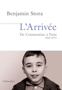 L'arrivée. De Constantine à Paris 1962-1972 - Stora Benjamin