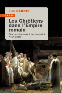 Les Chrétiens dans l'Empire Romain. Des persécutions à la conversion Ier-IVe siècle - Bernet Anne