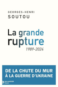La grande rupture. De la chute du mur à la guerre d'Ukraine, 1989-2024 - Soutou Georges-Henri