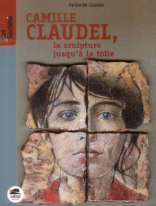 Camille Claudel, la sculpture jusqu'à la folie - Causse Rolande