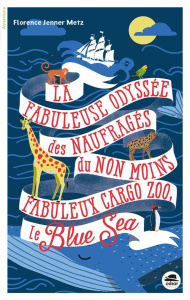 La Fabuleuse Odyssée des naufragés du non moins fabuleux cargo-zoo le Blue Sea - Jenner-Metz Florence