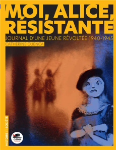 Moi, Alice, résistante... Journal d'une jeunes révoltée, 1940-1945 - Cuenca Catherine