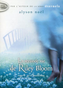La seconde vie de Riley Bloom Tome 1 : Ici et maintenant - Noël Alyson ; Desurvire Maud