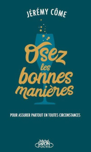Osez les bonnes manières. Pour assurer partout en toutes circonstances - Côme Jérémy