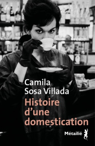 Histoire d'une domestication - Sosa Villada Camila ; Alcoba Laura