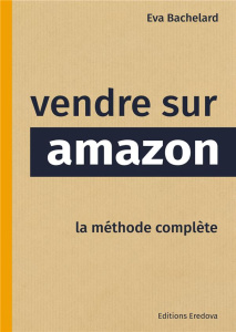 Vendre sur Amazon. La méthode complète - Bachelard Eva