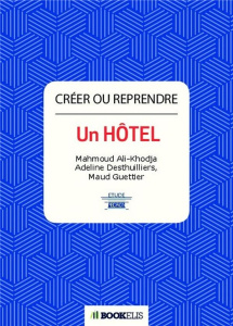 Créer ou reprendre un hôtel - Ali-Khodja Mahmoud ; Desthuilliers Adeline ; Guett